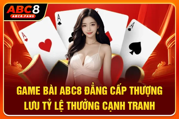 Game Bài ABC8 Đẳng Cấp Thượng Lưu, Tỷ Lệ Thưởng Cạnh Tranh